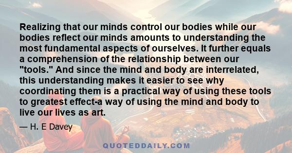 Realizing that our minds control our bodies while our bodies reflect our minds amounts to understanding the most fundamental aspects of ourselves. It further equals a comprehension of the relationship between our tools. 