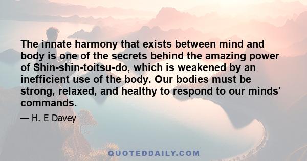 The innate harmony that exists between mind and body is one of the secrets behind the amazing power of Shin-shin-toitsu-do, which is weakened by an inefficient use of the body. Our bodies must be strong, relaxed, and