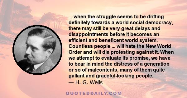 ... when the struggle seems to be drifting definitely towards a world social democracy, there may still be very great delays and disappointments before it becomes an efficient and beneficent world system. Countless