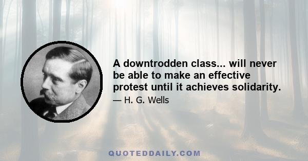 A downtrodden class... will never be able to make an effective protest until it achieves solidarity.