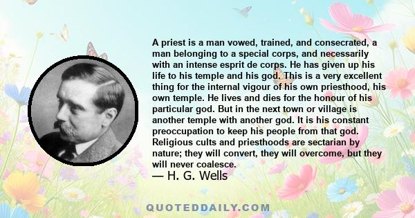 A priest is a man vowed, trained, and consecrated, a man belonging to a special corps, and necessarily with an intense esprit de corps. He has given up his life to his temple and his god. This is a very excellent thing