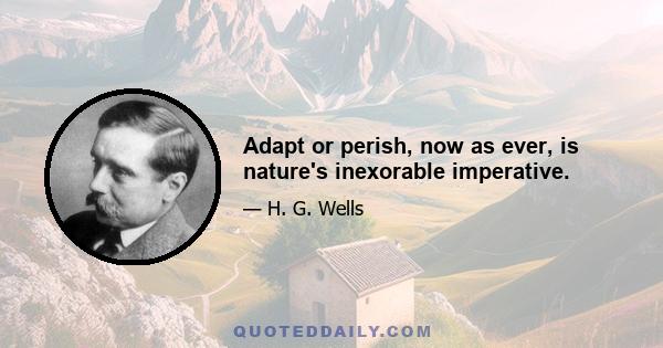 Adapt or perish, now as ever, is nature's inexorable imperative.