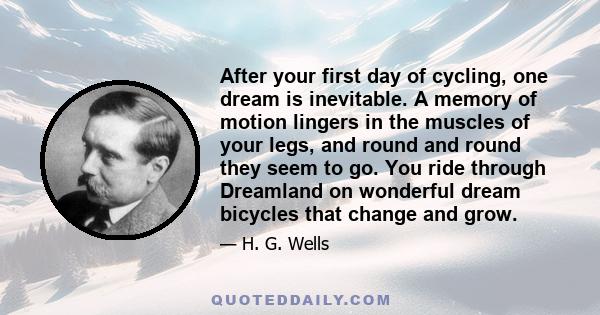 After your first day of cycling, one dream is inevitable. A memory of motion lingers in the muscles of your legs, and round and round they seem to go. You ride through Dreamland on wonderful dream bicycles that change