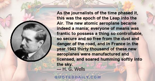 As the journalists of the time phased it, this was the epoch of the Leap into the Air. The new atomic aeroplane became indeed a mania; everyone of means was frantic to possess a thing so controllable, so secure and so