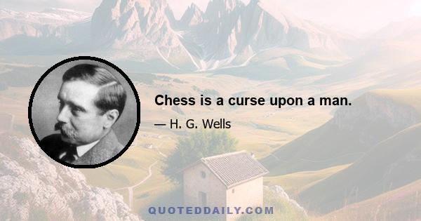 Chess is a curse upon a man.