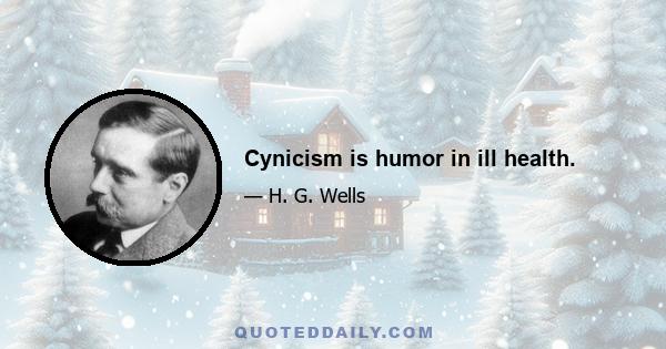 Cynicism is humor in ill health.