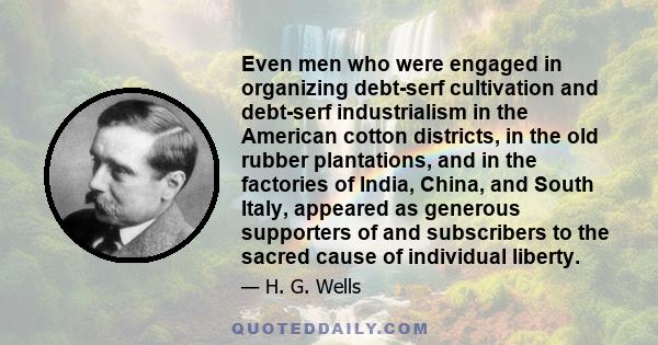 Even men who were engaged in organizing debt-serf cultivation and debt-serf industrialism in the American cotton districts, in the old rubber plantations, and in the factories of India, China, and South Italy, appeared