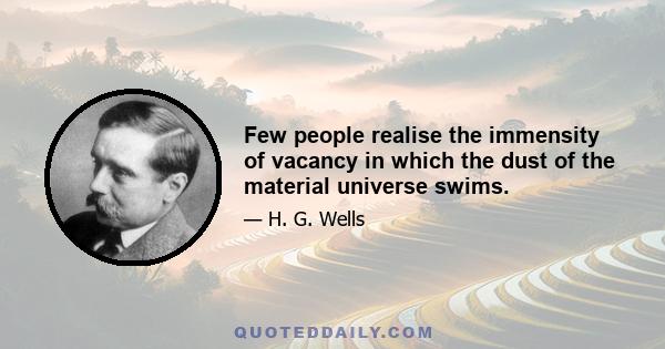 Few people realise the immensity of vacancy in which the dust of the material universe swims.