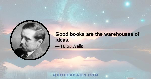 Good books are the warehouses of ideas.