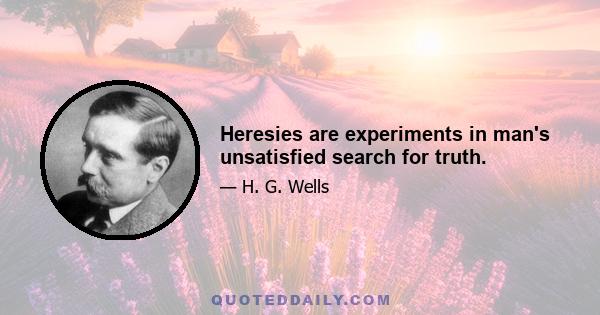 Heresies are experiments in man's unsatisfied search for truth.