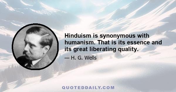 Hinduism is synonymous with humanism. That is its essence and its great liberating quality.