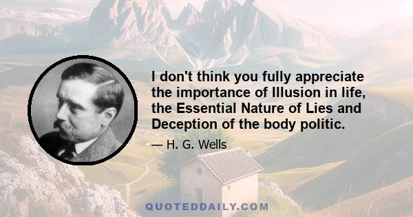 I don't think you fully appreciate the importance of Illusion in life, the Essential Nature of Lies and Deception of the body politic.