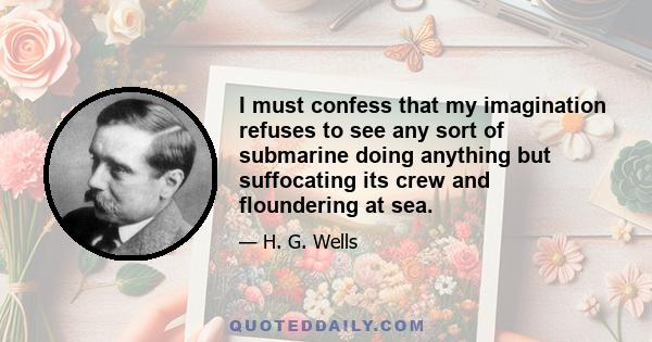 I must confess that my imagination refuses to see any sort of submarine doing anything but suffocating its crew and floundering at sea.