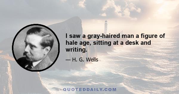 I saw a gray-haired man a figure of hale age, sitting at a desk and writing.