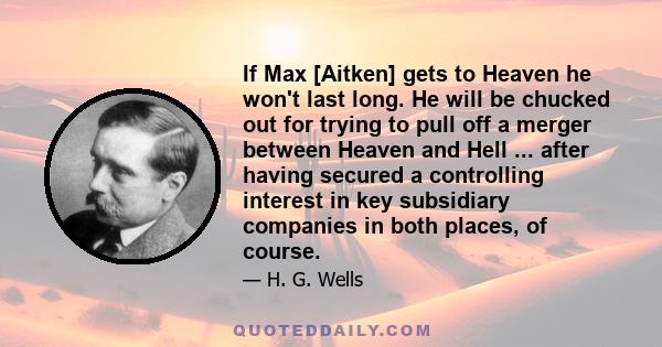 If Max [Aitken] gets to Heaven he won't last long. He will be chucked out for trying to pull off a merger between Heaven and Hell ... after having secured a controlling interest in key subsidiary companies in both