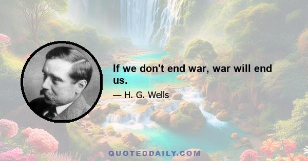 If we don't end war, war will end us.