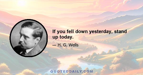 If you fell down yesterday, stand up today.