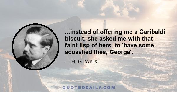 ...instead of offering me a Garibaldi biscuit, she asked me with that faint lisp of hers, to 'have some squashed flies, George'.