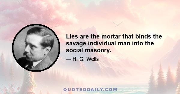 Lies are the mortar that binds the savage individual man into the social masonry.