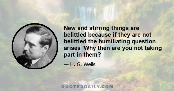 New and stirring things are belittled because if they are not belittled the humiliating question arises 'Why then are you not taking part in them?