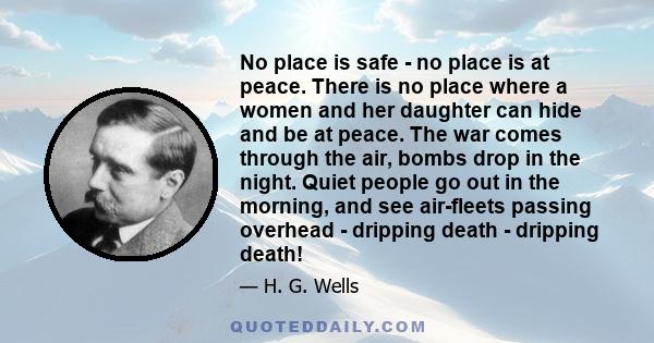 No place is safe - no place is at peace. There is no place where a women and her daughter can hide and be at peace. The war comes through the air, bombs drop in the night. Quiet people go out in the morning, and see