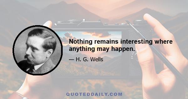 Nothing remains interesting where anything may happen.