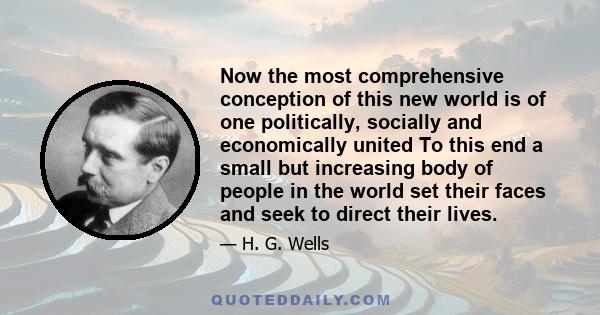 Now the most comprehensive conception of this new world is of one politically, socially and economically united To this end a small but increasing body of people in the world set their faces and seek to direct their