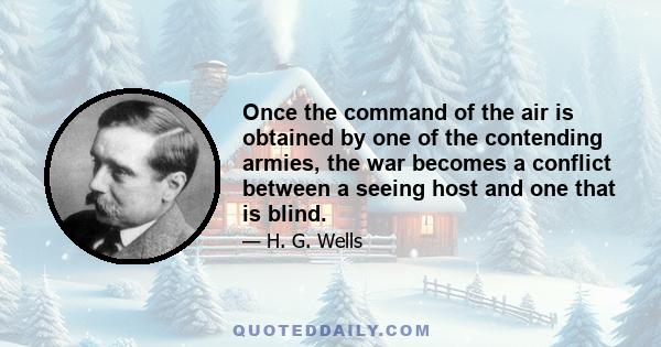 Once the command of the air is obtained by one of the contending armies, the war becomes a conflict between a seeing host and one that is blind.