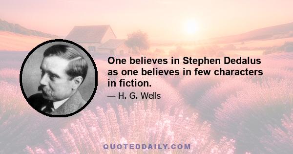 One believes in Stephen Dedalus as one believes in few characters in fiction.