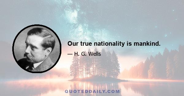 Our true nationality is mankind.