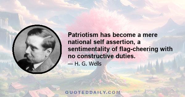 Patriotism has become a mere national self assertion, a sentimentality of flag-cheering with no constructive duties.