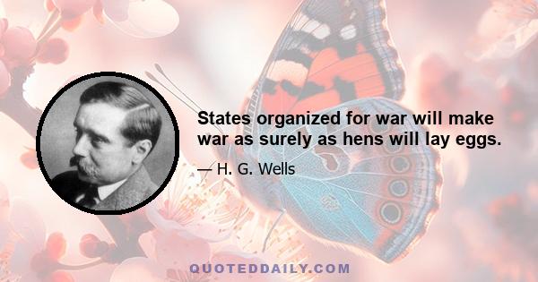 States organized for war will make war as surely as hens will lay eggs.