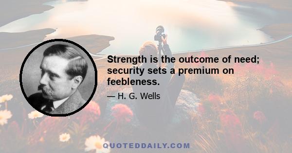 Strength is the outcome of need; security sets a premium on feebleness.