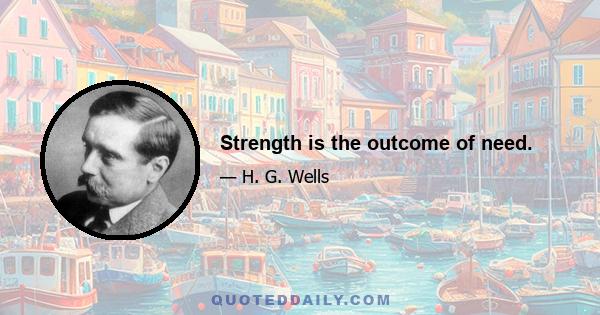 Strength is the outcome of need.