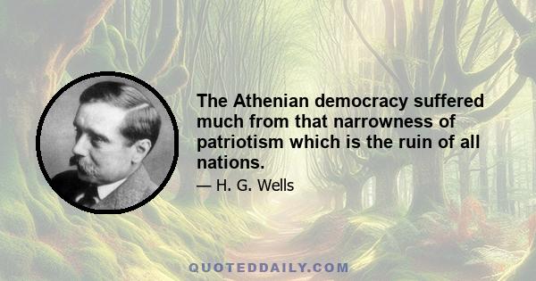 The Athenian democracy suffered much from that narrowness of patriotism which is the ruin of all nations.