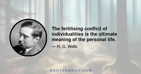 The fertilising conflict of individualities is the ultimate meaning of the personal life.