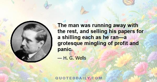 The man was running away with the rest, and selling his papers for a shilling each as he ran—a grotesque mingling of profit and panic.