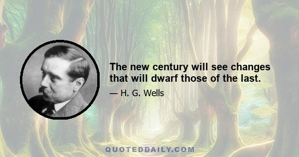 The new century will see changes that will dwarf those of the last.