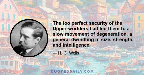 The too perfect security of the Upper-worlders had led them to a slow movement of degeneration, a general dwindling in size, strength, and intelligence.