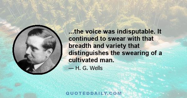 ...the voice was indisputable. It continued to swear with that breadth and variety that distinguishes the swearing of a cultivated man.