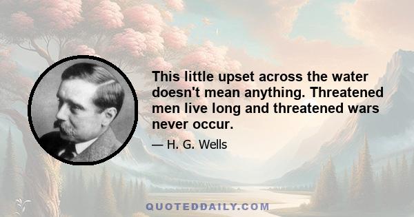 This little upset across the water doesn't mean anything. Threatened men live long and threatened wars never occur.