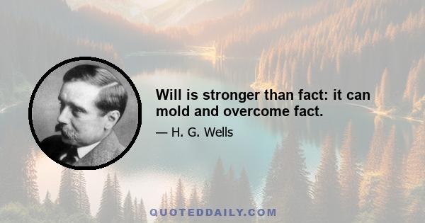 Will is stronger than fact: it can mold and overcome fact.