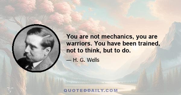 You are not mechanics, you are warriors. You have been trained, not to think, but to do.