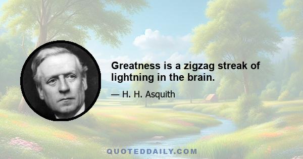 Greatness is a zigzag streak of lightning in the brain.