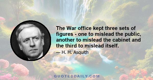 The War office kept three sets of figures - one to mislead the public, another to mislead the cabinet and the third to mislead itself.