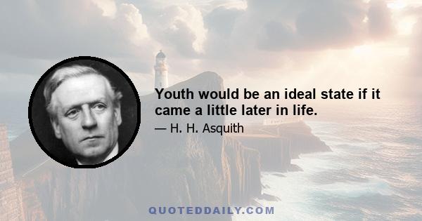 Youth would be an ideal state if it came a little later in life.