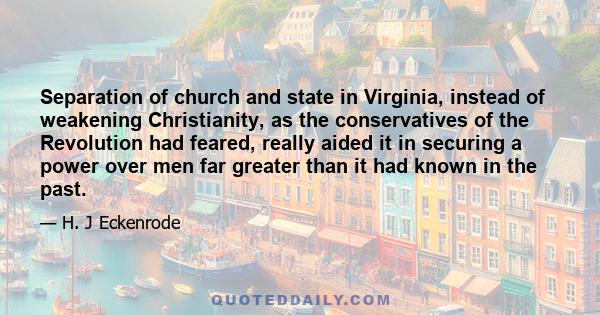 Separation of church and state in Virginia, instead of weakening Christianity, as the conservatives of the Revolution had feared, really aided it in securing a power over men far greater than it had known in the past.