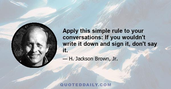 Apply this simple rule to your conversations: If you wouldn't write it down and sign it, don't say it.