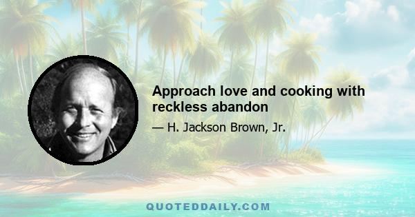 Approach love and cooking with reckless abandon