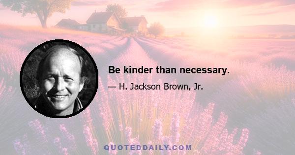 Be kinder than necessary.